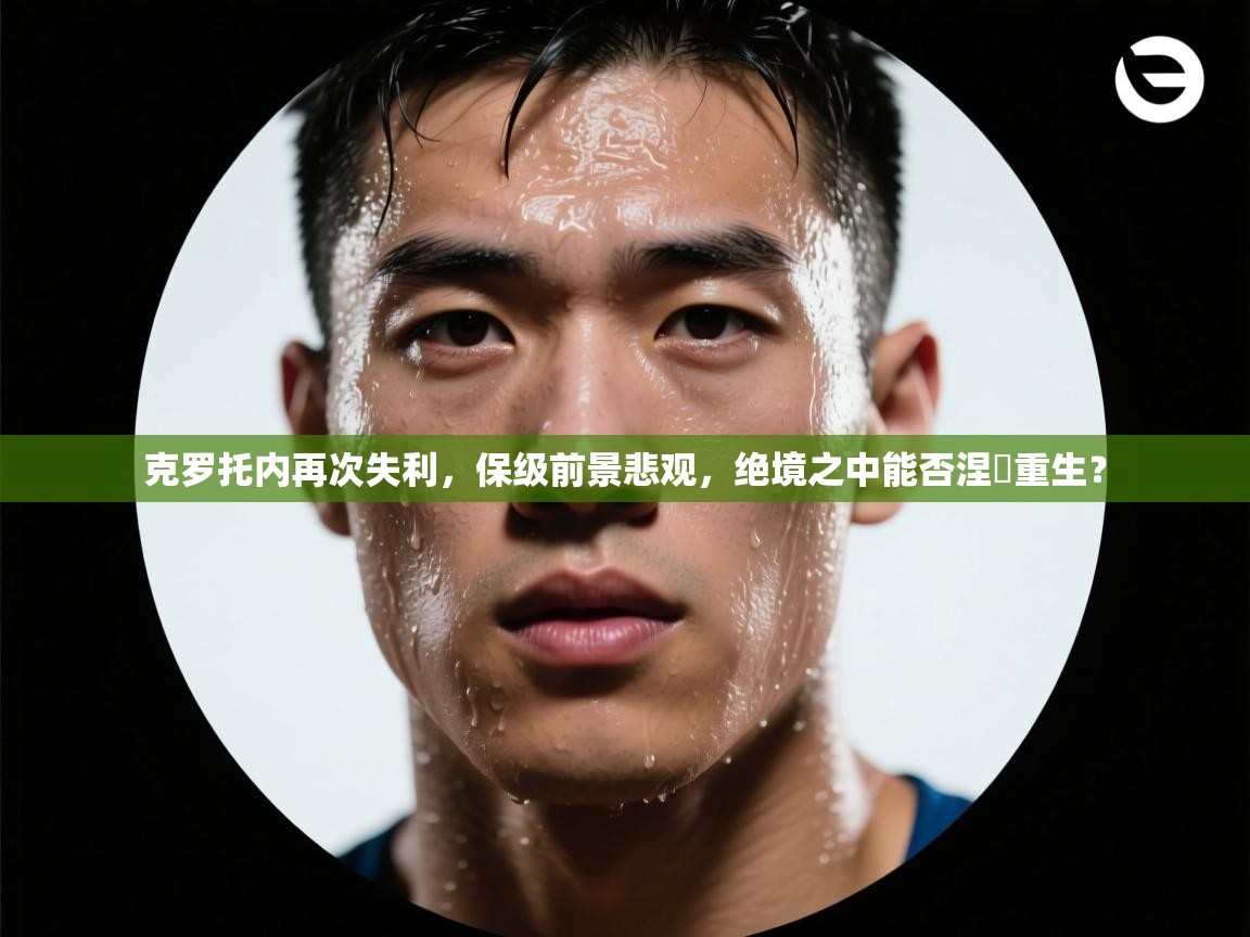 克罗托内再次失利,保级前景悲观,绝境之中能否涅槃重生? 第2张