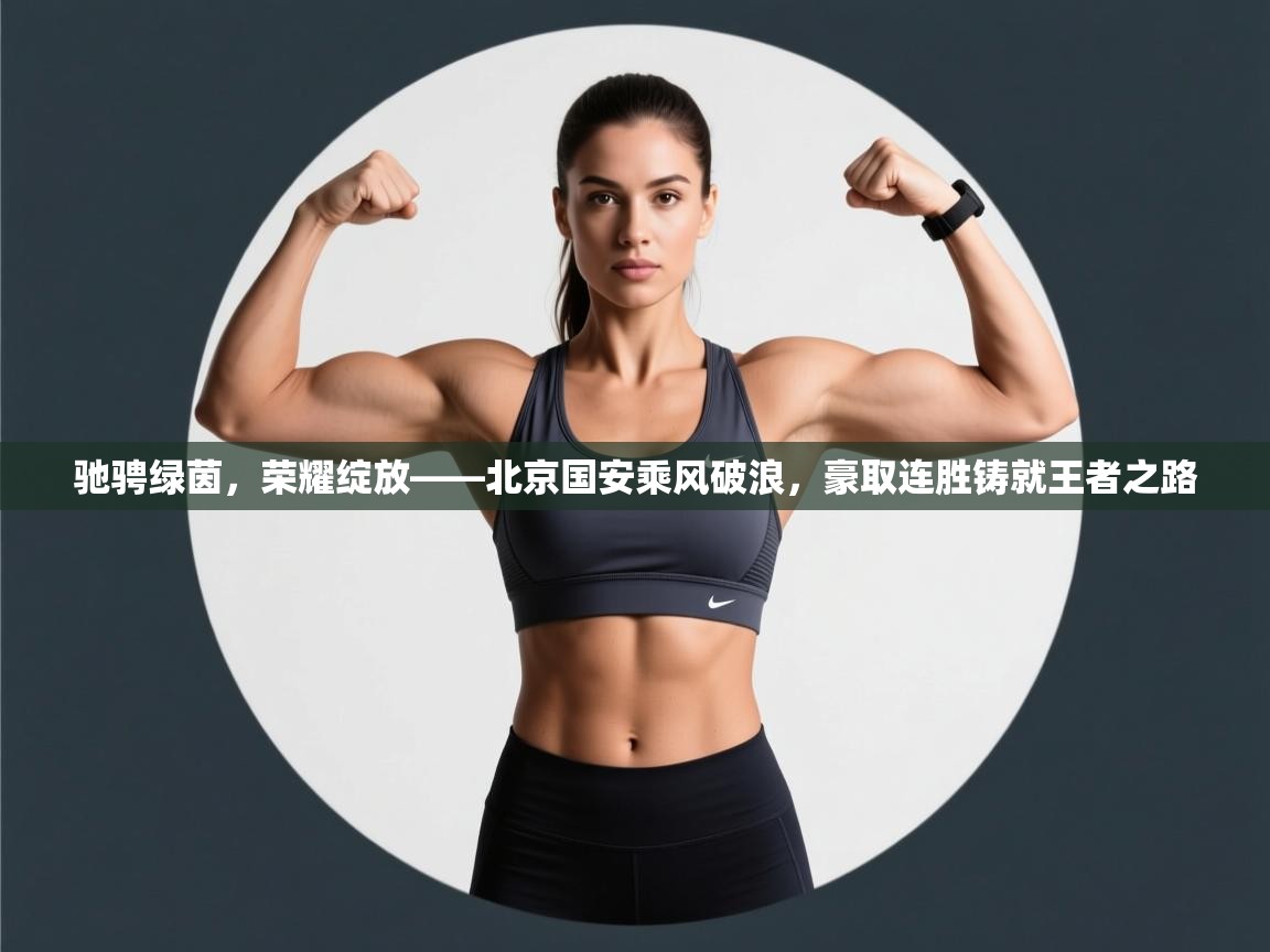 驰骋绿茵，荣耀绽放——北京国安乘风破浪，豪取连胜铸就王者之路