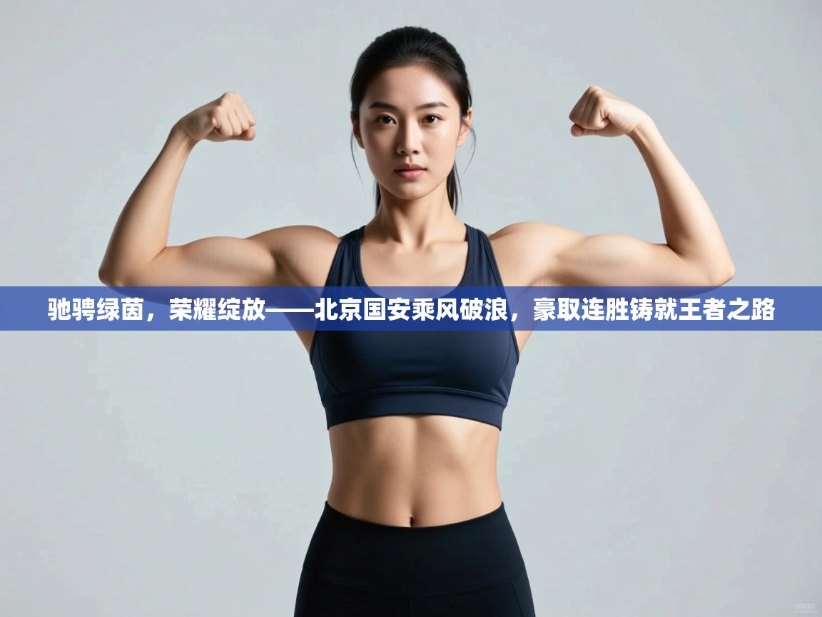 驰骋绿茵，荣耀绽放——北京国安乘风破浪，豪取连胜铸就王者之路  第2张